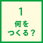 1.何をつくる？