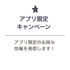 アプリ限定キャンペーン アプリ限定のお得な情報を発信します！